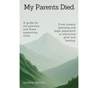 My Parents Died.: A step-by-step guide for the grieving and those supporting them. From funeral planning and legal paperwork to emotional grief and healing.