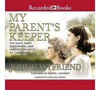 My Parents' Keeper: The Guilt, Grief, Guesswork, and Unexpected Gifts of Caregiving