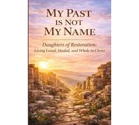 My Past Is Not My Name: Daughters of Restoration: Living Loved, Healed, and Whole in Christ