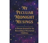 My Peculiar Midnight Musings: A Dream Journal for Recording Night Visions, Lucid Dreams, and Nocturnal Oddities