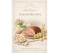 My Perfect Easter Recipes Delicious Holiday Ideas: Blank Cookbook for Traditional Family Meals, Spring Celebration Dishes and Seasonal Menu Planner