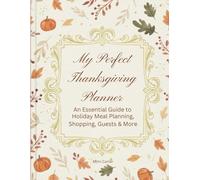 My Perfect Thanksgiving Planner: An Essential Guide to Holiday Meal Planning, Shopping, Guests & More