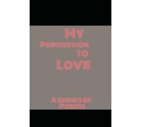 My Permission To Love (My Permission To Love: A Series of Poems)