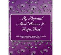 My Perpetual Meal Planner & Recipe Book: A Flexible System for Meals You Actually Make (and Want to Keep)