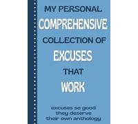 My Personal Comprehensive Collection Of Excuses That Work: Excuses So Good They Deserve Their Own Anthology: Funny Journal, Notebook Gag Gift for Men, Women, Co-workers, Family and Friends
