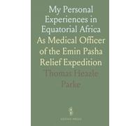 My Personal Experiences in Equatorial Africa: As Medical Officer of the Emin Pasha Relief Expedition