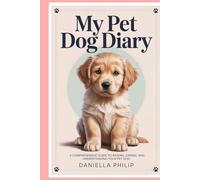 My Pet Dog Diary: A Comprehensive Guide to Raising, Caring, and Understanding Your Pet Dog