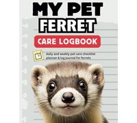My Pet Ferret Care Logbook: Daily and weekly pet care checklist planner & log journal for ferrets