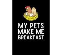 My Pets Make Me Breakfast Notebook: Funny Chicken Eggs