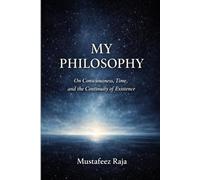 My Philosophy: On Consciousness, Time, and the Continuity of Existence