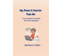 MY PHONE IS SMARTER THAN ME: A Survival Guide for Those Not Born with a Smartphone
