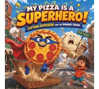 My Pizza Is a Superhero!: Captain Pepperoni and the Runaway Dough