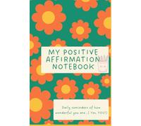 My Positive Affirmation Notebook: Daily reminders of how wonderful you are...( Yes, YOU!)