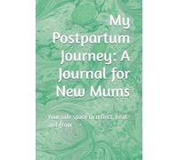 My Postpartum Journey: A Journal for New Mums: Your safe space to reflect, heal and grow
