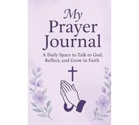 My Prayer Journal: A daily space to Talk to God, Reflect, and Grow in Faith