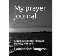 My prayer journal: A journey to deeper faith and intimacy with god