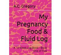 My Pregnancy Food & Fluid Log: A 10 Week Log Book - Book One of Five (My Pregnancy Journey)