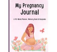My Pregnancy Journal: A 40-Week Planner, Memory Book, and Keepsake for Expecting Moms: Track Baby’s Growth, Appointments, Milestones, Kick Counts, and Special Memories from Bump to Birth