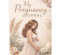 My Pregnancy Journal - A Beautiful Journey to Motherhood: Capture Every Moment, Memory, and Milestone of Your Pregnancy