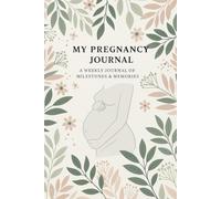 My Pregnancy Journal: A Weekly Journey of Milestones and Memories from Week 1 to Birth