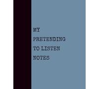 My Pretending to Listen Notes (DUSTY BLUE): Notebook with Quotes On The Cover for Friends, Colleague, Co-workers, Family, Office, Teammates, Employees (7.5x9.25)