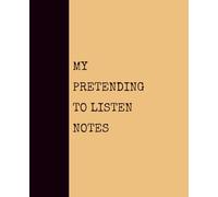 My Pretending to Listen Notes (GOLDENROD): Notebook with Quotes On The Cover for Friends, Colleague, Co-workers, Family, Office, Teammates, Employees (7.5x9.25)