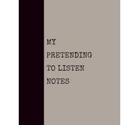 My Pretending to Listen Notes (KHAKI): Notebook with Quotes On The Cover for Friends, Colleague, Co-workers, Family, Office, Teammates, Employees (7.5x9.25)