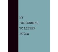 My Pretending to Listen Notes (SEAFOAM): Notebook with Quotes On The Cover for Friends, Colleague, Co-workers, Family, Office, Teammates, Employees (7.5x9.25)
