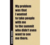 My Problem Was That I Wanted To Take People With Me To The Summit Who Didn't Even Want To See Me There.: Inside, You'll Find 54 Motivational Quotes. ... Family Member, Adult, or Even Yourself