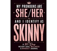 MY PRONOUNS ARE SHE/HER AND I IDENTIFY AS SKINNY - A 90 DAY WEIGHT LOSS, WELLNESS AND MINDSET JOURNAL: FOR WOMEN IN ALL STAGES OF LIFE; PERFECT GIFT ... AND TRACKING PROGRESS AND TRANSFORMATION