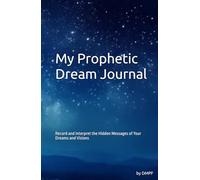 My Prophetic Dream Journal: Record and interpret the Hidden Messages of Your Dreams and Visions
