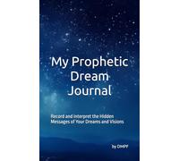 My Prophetic Dream Journal: Record and interpret the Hidden Messages of Your Dreams and Visions