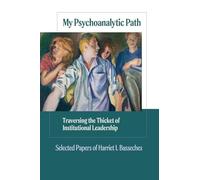 My Psychoanalytic Path: Traversing the Thicket of Institutional Leadership: Selected Papers of Harriety Basseches