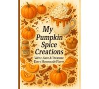 My Pumpkin Spice Creations: Write, Save & Treasure Every Homemade Flavor