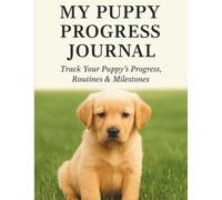 My Puppy Progress Journal: Track Your Puppy’s Progress, Routines & Milestones: A Daily Tracker for New Dog Owners