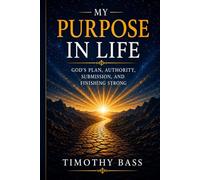 My Purpose in Life: God’s Plan, Authority, Submission, and Finishing Strong