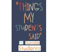 My Quotable Students: Funny and Crazy Unforgettable Quotes and Memories From Students Keepsake Journal - Thoughtful Gift Ideas for First Time Teachers or New Teachers