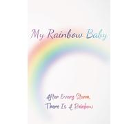 My Rainbow Baby : 6x9 Journal for Healing - Pregnancy After Loss - Sharing Your Journey With Your Rainbow Baby: After Every Storm, There Is A Rainbow
