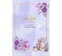 My Recipe Book: A Beautiful Recipe Journal to Write and Organize Your Favorite Family Recipes, Baking Recipes, and Secret Kitchen Creations
