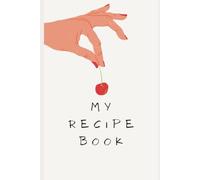 My Recipe Book: A Beautiful Recipe Journal to Write, Organize, and Preserve Your Favorite Family Recipes, Secret Dishes, and Kitchen Creations