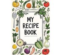 My Recipe Book: A Beautifully Designed Journal to Capture Your Favorite Meals, Ingredients & Kitchen Creations