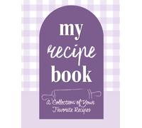 My Recipe Book: A Collection Of Your Favorite Recipes, Blank Recipe Journal With Table of Contents, Recipe Pages, Notes & Food Photo Gallery