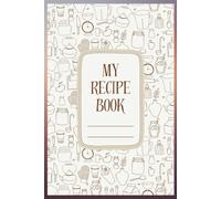 My Recipe Book: Blank Recipe Book Cookbook to Write in Your Own Recipes, Empty Cooking Journal for 117 Recipes, Recipe Notebook to Organize Your Family Recipes