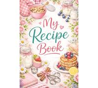 My Recipe Book: Blank Recipe Journal to Write In: A Cute Blank Cookbook for Writing Your Own Recipes, Cherished Family Dishes, Baking Creations, Sweet Treats, and Kitchen Favorites