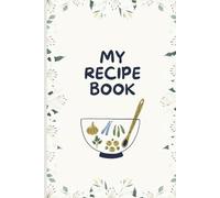 MY RECIPE BOOK: Journal to Track your Recipes, Ingredients, Methods, Iterations, and Tasting Notes; Keepsake Cookbook Notebook