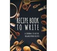 My Recipe Book to Write: A Recipe Diary to Better Organize Your Recipes