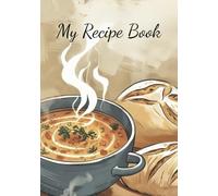 My Recipe Book - Write Your Own Creations: 100-Page 7x10 Recipe Journal with Easy-to-Fill Templates for Organizing Meals, Family Favorites, and Culinary Experiments