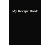 My Recipe Book - Write Your Own Creations: 100-Page 7x10 Recipe Journal with Easy-to-Fill Templates for Organizing Meals, Family Favorites, and Culinary Experiments