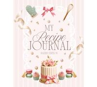 My Recipe Journal: Dessert & Baking Recipe Book to Write In: Blank Recipe Notebook for Home Bakers & Cake Decorators to Record Ingredients, Directions and Notes