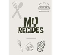 My Recipes: A Personal Cookbook for Your Kitchen Creations: Personal Recipe Journal and Cooking Notebook to Record, Organize & Save Your Favorite Meals